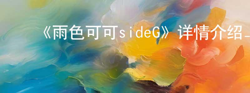 影视迷曾明强的个人博客,《雨色可可sideG》详情介绍_雨色可可sideG已完结在线观看_雨色可可sideG迅雷下载_日漫